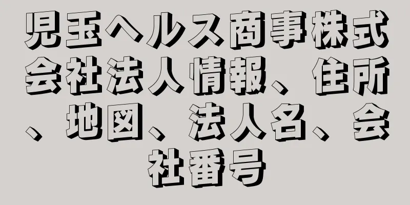児玉ヘルス商事株式会社法人情報、住所、地図、法人名、会社番号