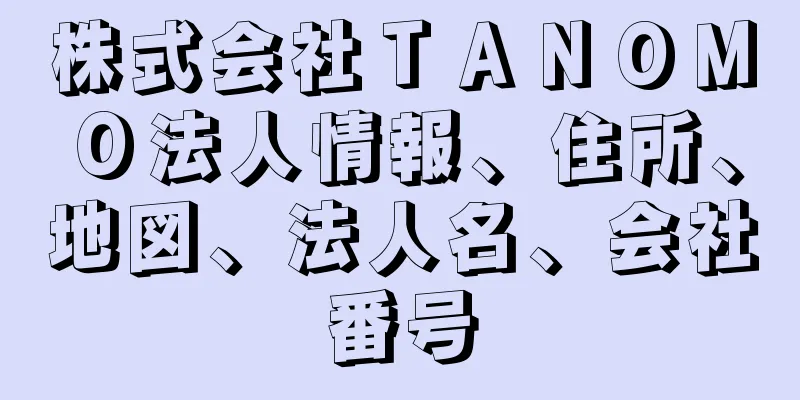 株式会社ＴＡＮＯＭＯ法人情報、住所、地図、法人名、会社番号