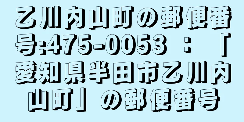 乙川内山町の郵便番号:475-0053 ： 「愛知県半田市乙川内山町」の郵便番号