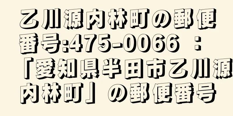 乙川源内林町の郵便番号:475-0066 ： 「愛知県半田市乙川源内林町」の郵便番号