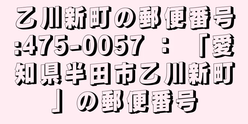 乙川新町の郵便番号:475-0057 ： 「愛知県半田市乙川新町」の郵便番号