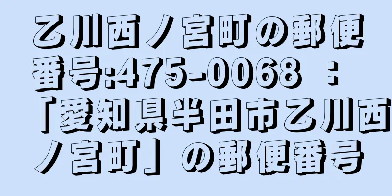 乙川西ノ宮町の郵便番号:475-0068 ： 「愛知県半田市乙川西ノ宮町」の郵便番号