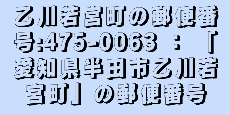 乙川若宮町の郵便番号:475-0063 ： 「愛知県半田市乙川若宮町」の郵便番号
