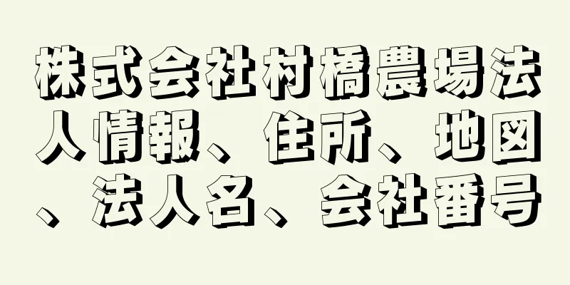 株式会社村橋農場法人情報、住所、地図、法人名、会社番号