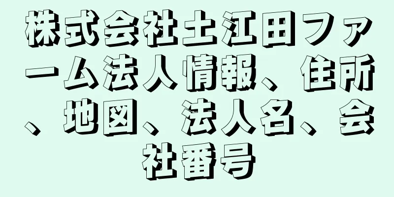 株式会社土江田ファーム法人情報、住所、地図、法人名、会社番号
