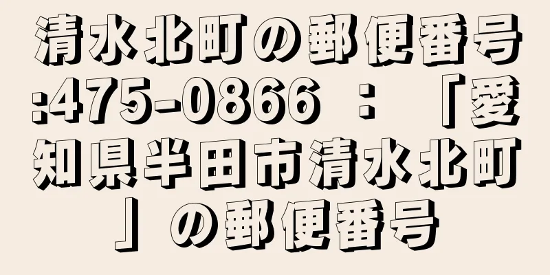 清水北町の郵便番号:475-0866 ： 「愛知県半田市清水北町」の郵便番号
