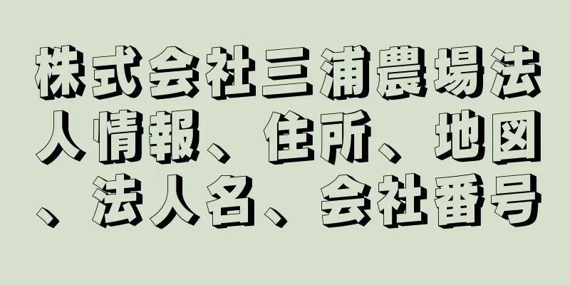 株式会社三浦農場法人情報、住所、地図、法人名、会社番号