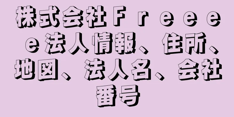 株式会社Ｆｒｅｅｅｅ法人情報、住所、地図、法人名、会社番号