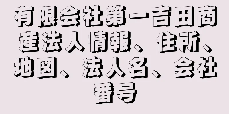 有限会社第一吉田商産法人情報、住所、地図、法人名、会社番号
