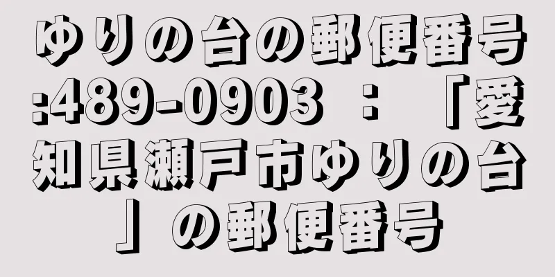 ゆりの台の郵便番号:489-0903 ： 「愛知県瀬戸市ゆりの台」の郵便番号