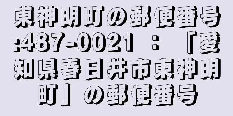 東神明町の郵便番号:487-0021 ： 「愛知県春日井市東神明町」の郵便番号
