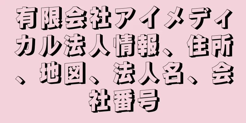 有限会社アイメディカル法人情報、住所、地図、法人名、会社番号