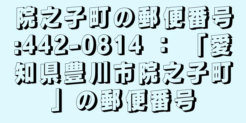 院之子町の郵便番号:442-0814 ： 「愛知県豊川市院之子町」の郵便番号