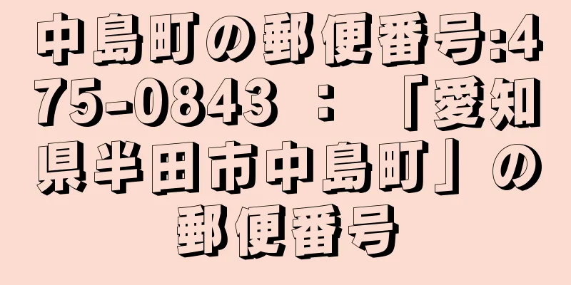 中島町の郵便番号:475-0843 ： 「愛知県半田市中島町」の郵便番号