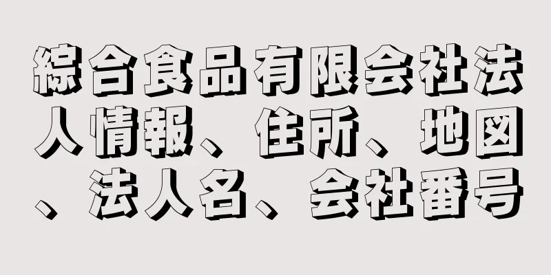 綜合食品有限会社法人情報、住所、地図、法人名、会社番号