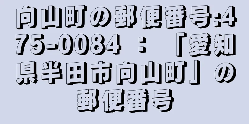 向山町の郵便番号:475-0084 ： 「愛知県半田市向山町」の郵便番号