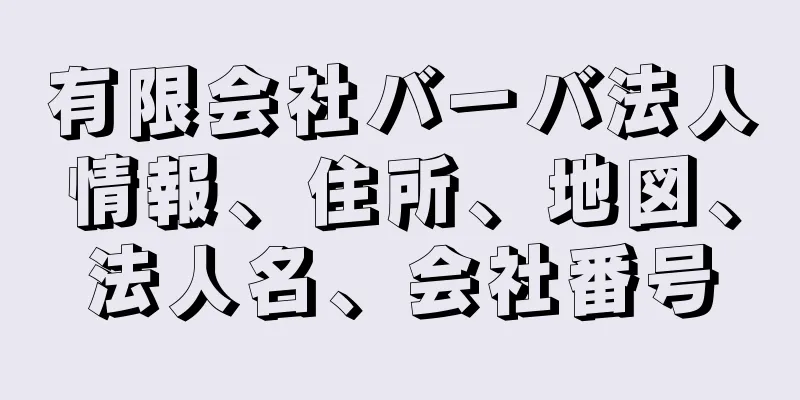 有限会社バーバ法人情報、住所、地図、法人名、会社番号
