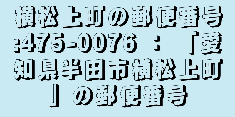 横松上町の郵便番号:475-0076 ： 「愛知県半田市横松上町」の郵便番号