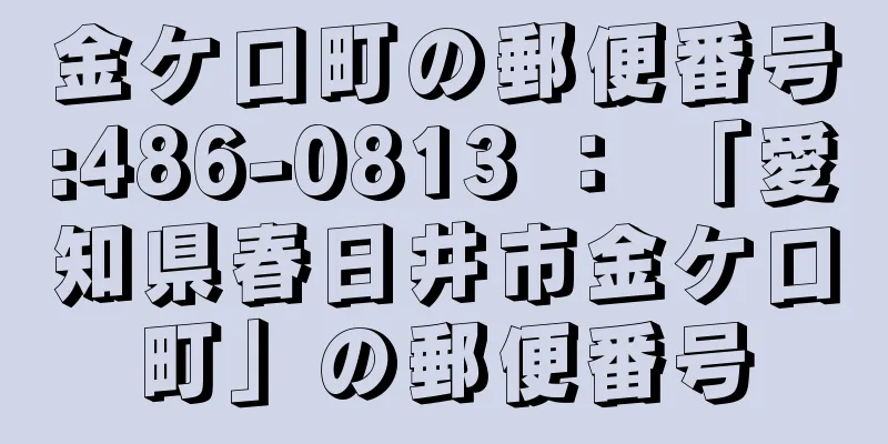 金ケ口町の郵便番号:486-0813 ： 「愛知県春日井市金ケ口町」の郵便番号