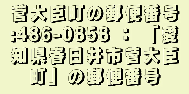 菅大臣町の郵便番号:486-0858 ： 「愛知県春日井市菅大臣町」の郵便番号