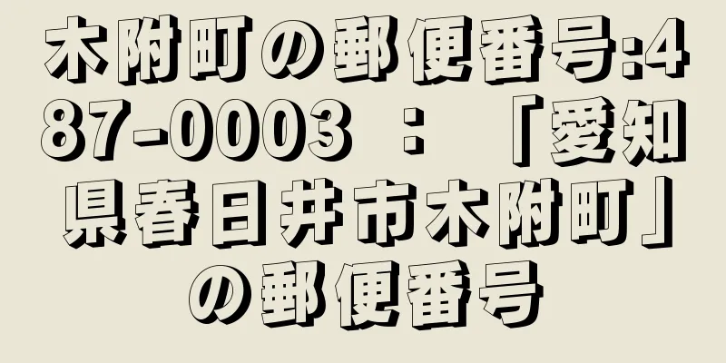 木附町の郵便番号:487-0003 ： 「愛知県春日井市木附町」の郵便番号