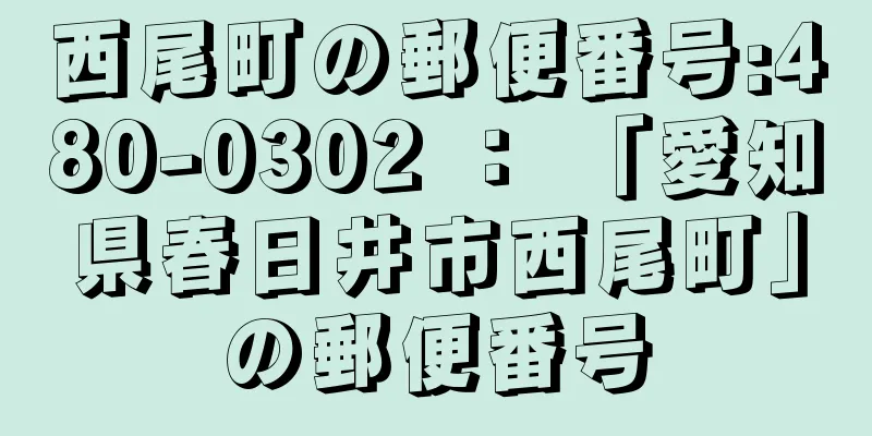 西尾町の郵便番号:480-0302 ： 「愛知県春日井市西尾町」の郵便番号