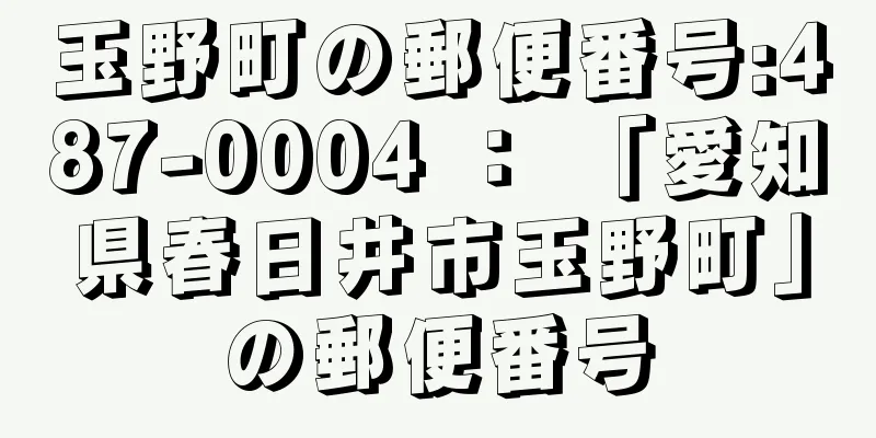 玉野町の郵便番号:487-0004 ： 「愛知県春日井市玉野町」の郵便番号