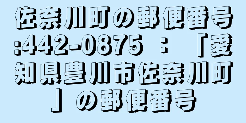 佐奈川町の郵便番号:442-0875 ： 「愛知県豊川市佐奈川町」の郵便番号