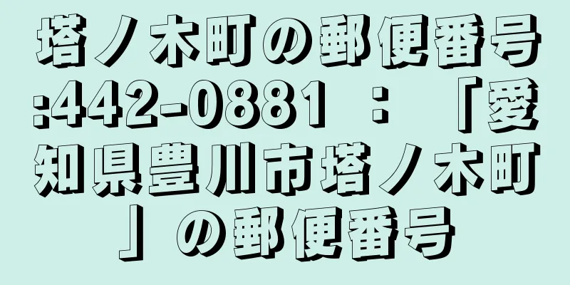 塔ノ木町の郵便番号:442-0881 ： 「愛知県豊川市塔ノ木町」の郵便番号