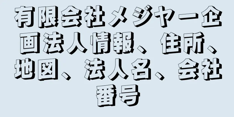 有限会社メジヤー企画法人情報、住所、地図、法人名、会社番号