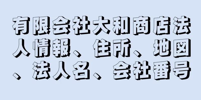有限会社大和商店法人情報、住所、地図、法人名、会社番号