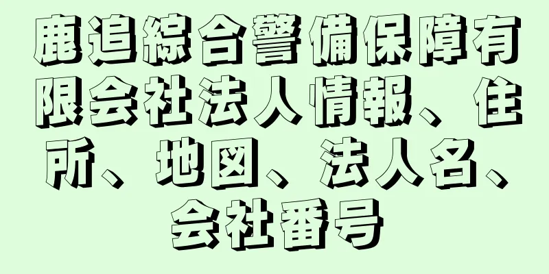 鹿追綜合警備保障有限会社法人情報、住所、地図、法人名、会社番号