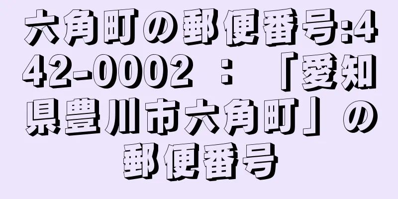 六角町の郵便番号:442-0002 ： 「愛知県豊川市六角町」の郵便番号