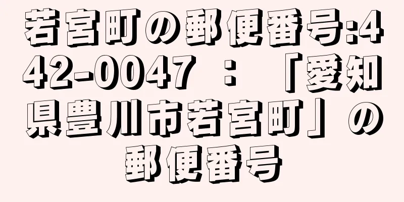 若宮町の郵便番号:442-0047 ： 「愛知県豊川市若宮町」の郵便番号