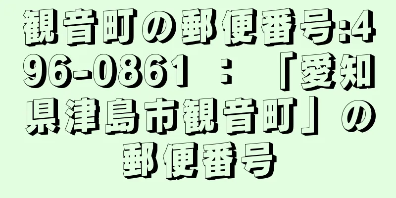 観音町の郵便番号:496-0861 ： 「愛知県津島市観音町」の郵便番号