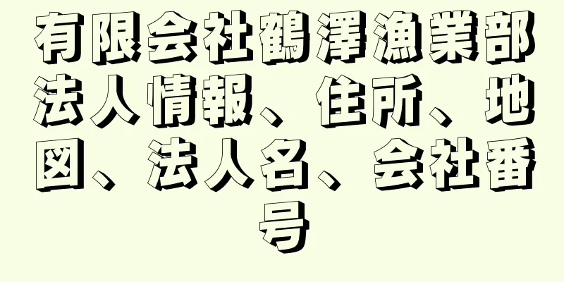 有限会社鶴澤漁業部法人情報、住所、地図、法人名、会社番号