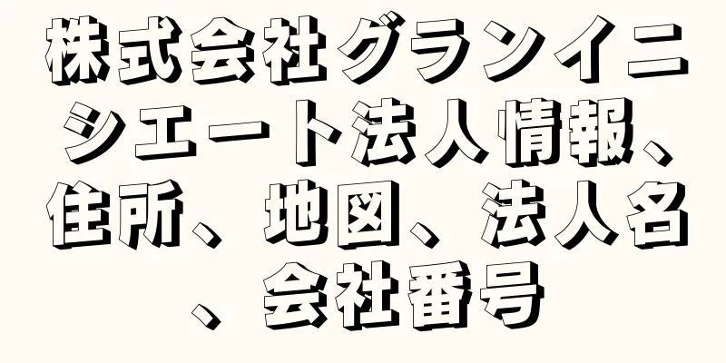 株式会社グランイニシエート法人情報、住所、地図、法人名、会社番号