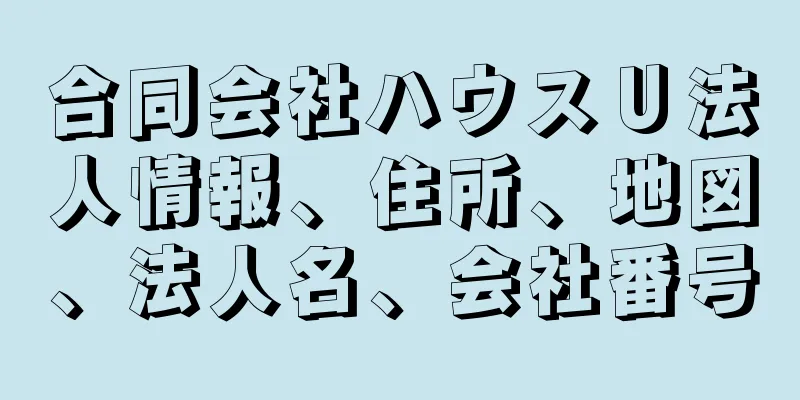 合同会社ハウスＵ法人情報、住所、地図、法人名、会社番号