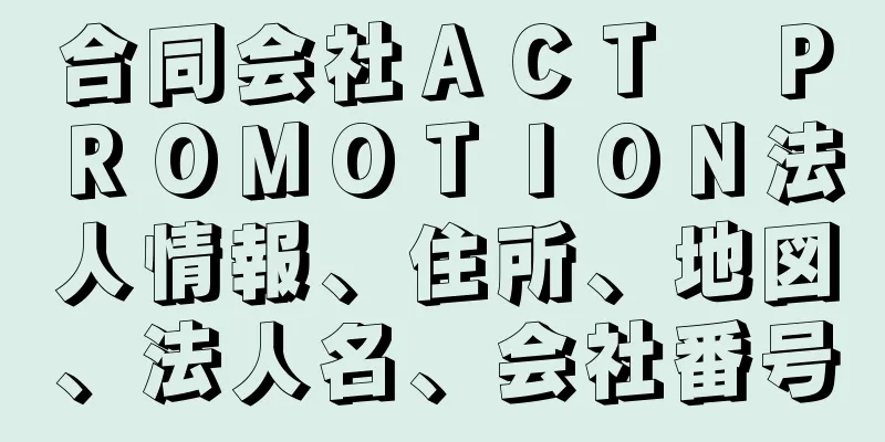 合同会社ＡＣＴ　ＰＲＯＭＯＴＩＯＮ法人情報、住所、地図、法人名、会社番号