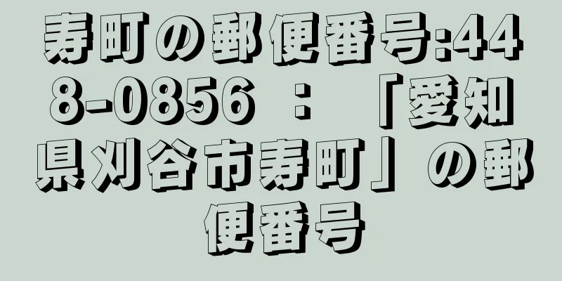 寿町の郵便番号:448-0856 ： 「愛知県刈谷市寿町」の郵便番号