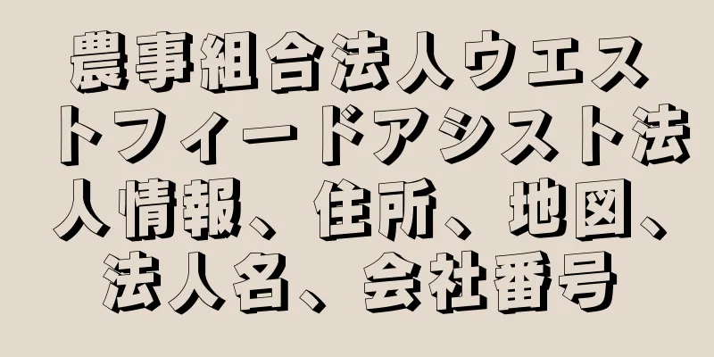 農事組合法人ウエストフィードアシスト法人情報、住所、地図、法人名、会社番号