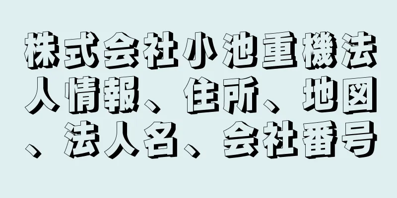 株式会社小池重機法人情報、住所、地図、法人名、会社番号
