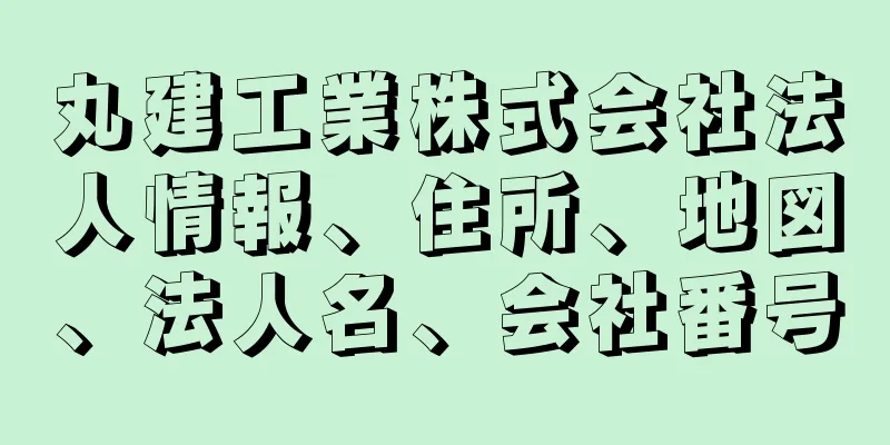 丸建工業株式会社法人情報、住所、地図、法人名、会社番号