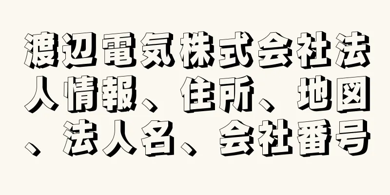渡辺電気株式会社法人情報、住所、地図、法人名、会社番号
