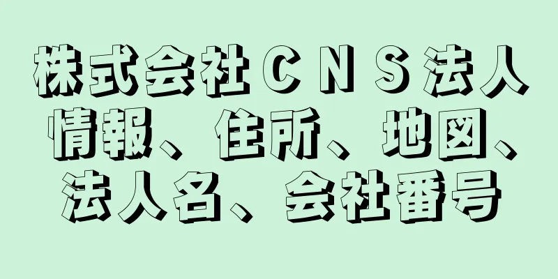 株式会社ＣＮＳ法人情報、住所、地図、法人名、会社番号