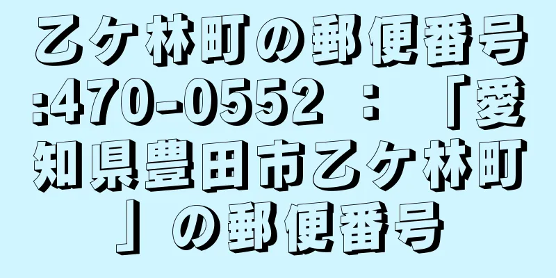 乙ケ林町の郵便番号:470-0552 ： 「愛知県豊田市乙ケ林町」の郵便番号