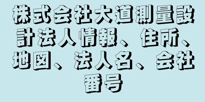 株式会社大道測量設計法人情報、住所、地図、法人名、会社番号