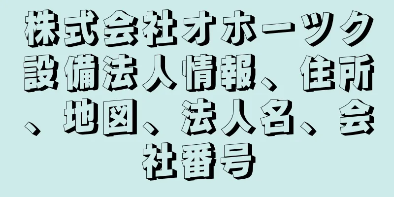 株式会社オホーツク設備法人情報、住所、地図、法人名、会社番号