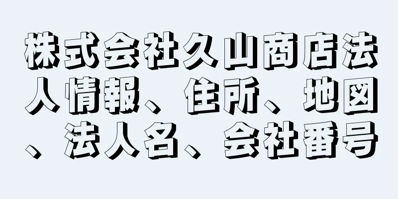株式会社久山商店法人情報、住所、地図、法人名、会社番号