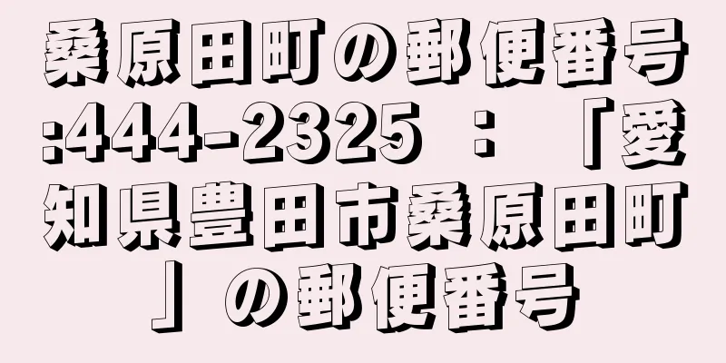 桑原田町の郵便番号:444-2325 ： 「愛知県豊田市桑原田町」の郵便番号